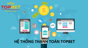 Phương thức thanh toán Topbet tiện lợi, nhanh chóng và an toàn