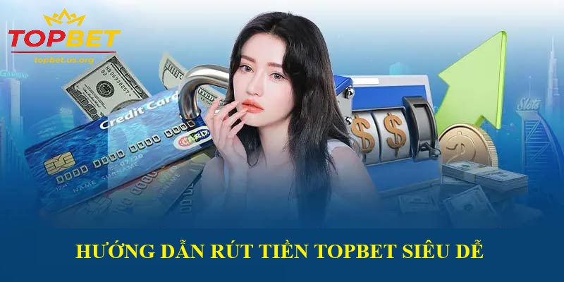 Hướng dẫn chi tiết cách rút tiền Topbet trong 3 bước