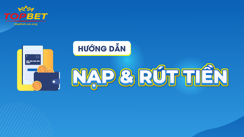 Hướng Dẫn Nạp và Rút Tiền Topbet Nhanh Chóng, An Toàn