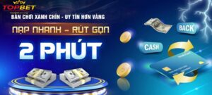 Nạp Rút Tiền Topbet Siêu Tốc - Lý Do Người Chơi Tin Chọn