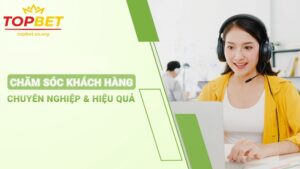 Chăm sóc khách hàng Topbet 24/7 - Đồng hành mọi lúc, hỗ trợ mọi nơi