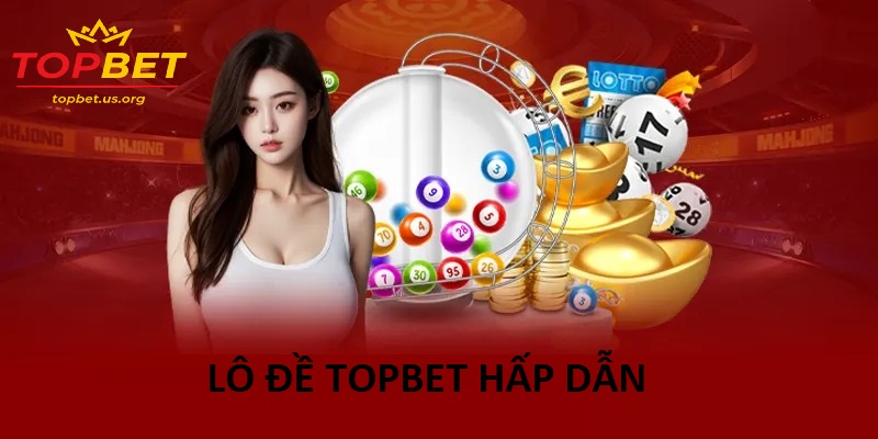 Vì sao Lô đề Topbet được hàng ngàn người chơi lựa chọn?